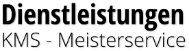 Dienstleistungen KMS - Meisterservice